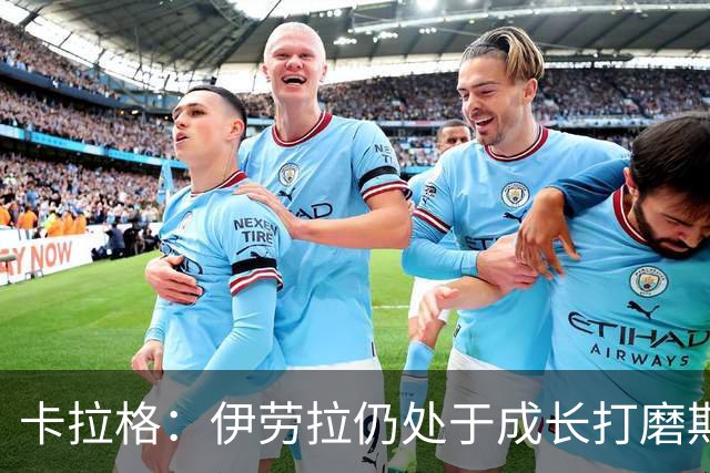 卡拉格：伊劳拉仍处于成长打磨期，聘请他有点像当年挖来罗杰斯